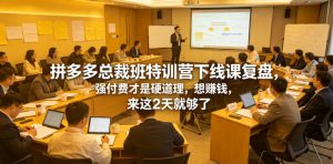 拼多多总裁班特训营下线课复盘，强付费才是硬道理，想賺钱，来这2天就够了| 鹿鸣网创