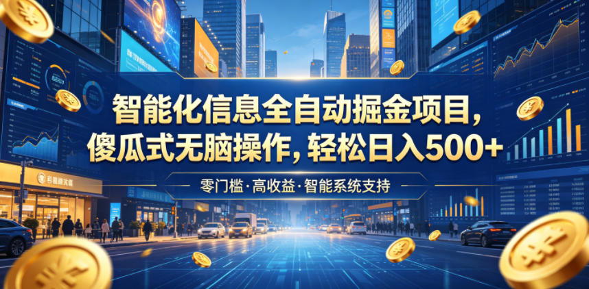 智能化信息全自动掘金项目，傻瓜式无脑操作，轻松日入500+【揭秘】| 鹿鸣网创
