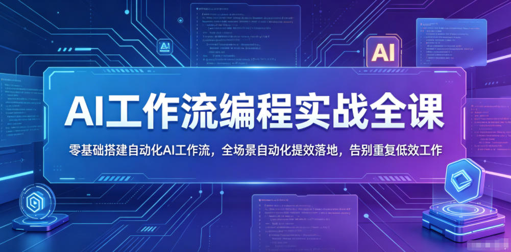 AI工作流编程实战全课，零基础搭建自动化AI工作流，全场景自动化提效落地，告别重复低效工作| 鹿鸣网创