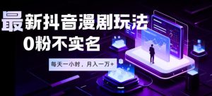 最新蓝海风口项目，抖音漫剧，0粉不实名每天一小时，月入1W+【揭秘】| 鹿鸣网创