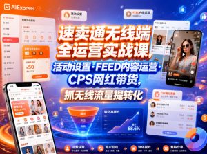 速卖通无线端全运营实战课，活动设置・FEED内容运营・CPS网红带货，抓无线流量提转化| 鹿鸣网创