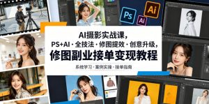 AI摄影实战课,PS+AI・全技法・修图提效・创意升级,修图副业接单变现教程| 鹿鸣网创
