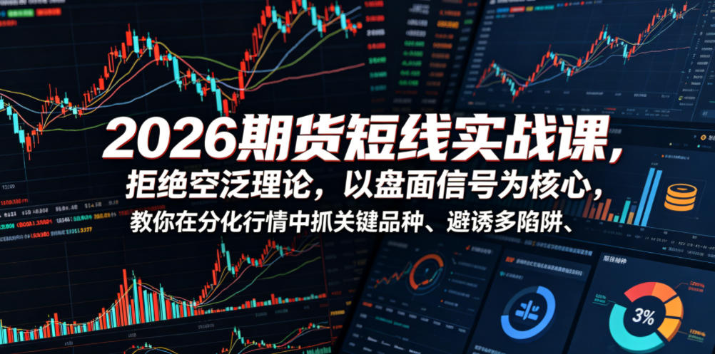 2026期货短线实战课，拒绝空泛理论，以盘面信号为核心，教你在分化行情中抓关键品种、避诱多陷阱（更新）| 鹿鸣网创