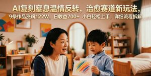 AI复刻窒息温情反转,治愈赛道新玩法,9条作品涨粉122W,日收益700+ 小白轻松上手,详细流程拆解| 鹿鸣网创