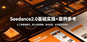 Seedance2.0基础实操+案例参考，从工具基础操作、核心功能拆解，到全品类、全场景实战案例参考全覆盖| 鹿鸣网创