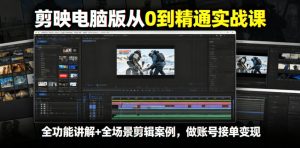 剪映电脑版从0到精通实战课，全功能讲解+全场景剪辑案例，做账号接单变现| 鹿鸣网创