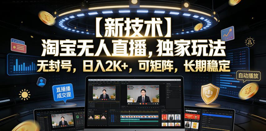 【新技术】淘宝无人直播，独家玩法，无封号，日入2K+，可矩阵，长期稳定【揭秘】| 鹿鸣网创