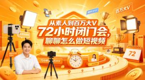 从素人到百万大V 72小时闭门会,聊聊怎么做短视频【文档+图片】(更新6月)| 鹿鸣网创