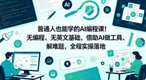 普通人也能学的AI编程课!无编程、无英文基础,借助AI做工具、解难题,全程实操落地(更新6月)| 鹿鸣网创