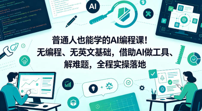 普通人也能学的AI编程课！无编程、无英文基础，借助AI做工具、解难题，全程实操落地（更新6月）| 鹿鸣网创