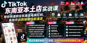 TikTok东南亚本土店实战课，帮你快速抓住东南亚电商红利，高效开启跨境賺钱新通道| 鹿鸣网创