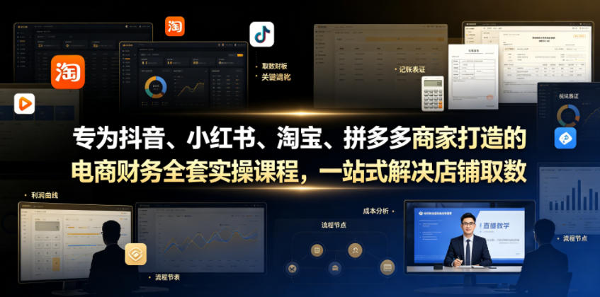 专为抖音、小红书、淘宝、拼多多商家打造的电商财务全套实操课程，一站式解决店铺取数、记账、报税全流程难题| 鹿鸣网创
