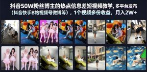 抖音50W粉丝博主的热点信息差教学，多平台发布（抖音快手B站视频号微博等），1个视频多份收益，月入2W+| 鹿鸣网创