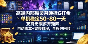 高端内部魔灵召唤挂G打金，单机稳定50-80一天，支持无限多开矩阵，自动脚本+完整教程，全程包回收【揭秘】| 鹿鸣网创