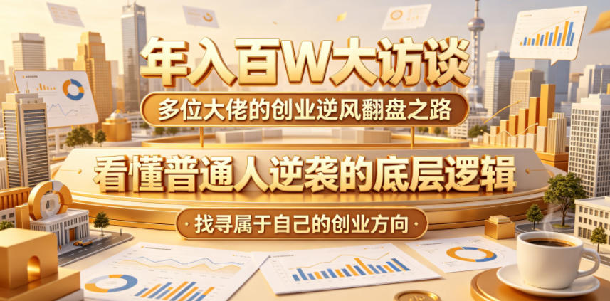 年入百W大访谈，多位大佬的创业逆风翻盘之路，看懂普通人逆袭的底层逻辑，找寻属于自己的创业方向（更新0615）| 鹿鸣网创