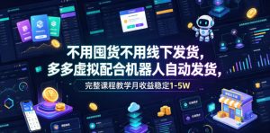 不用囤货不用线下发货，多多虚拟配合机器人自动发货，完整课程教学月收益稳定1-5W【揭秘】| 鹿鸣网创