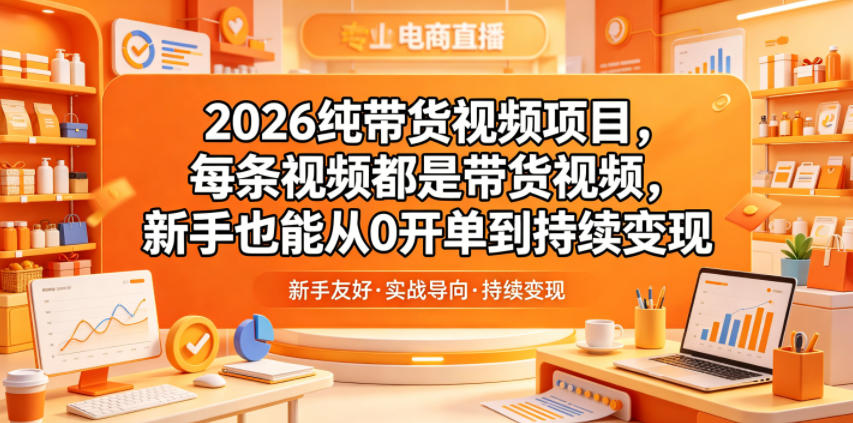 2026纯带货视频项目，每条视频都是带货视频，新手也能从0开单到持续变现| 鹿鸣网创