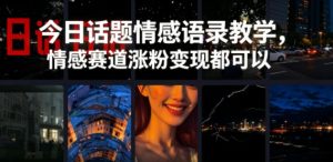 今日话题情感语录教学，情感赛道涨粉变现都可以| 鹿鸣网创