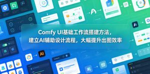 Comfy UI基础工作流搭建方法，建立AI辅助设计流程，大幅提升出图效率| 鹿鸣网创