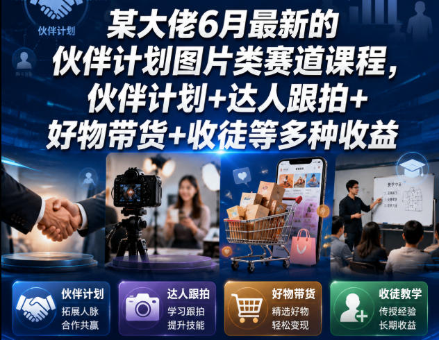 某大佬6月最新的伙伴计划图片类赛道课程，伙伴计划+达人跟拍+好物带货+收徒等多种收益| 鹿鸣网创