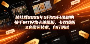 某社群2026年5月25日录制的快手MT好物卡单模板、卡双模板2套搬运技术，自行测试| 鹿鸣网创