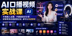 AI口播视频实战课，不用真人出镜，不管是知识分享、好物带货还是剧情访谈，都可以快速落地| 鹿鸣网创