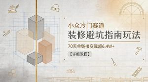 小众冷门赛道，装修避坑指南玩法，70天单链接变现超6.4W+【详细教程】| 鹿鸣网创
