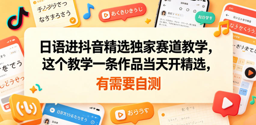 日语进抖音精选独家赛道教学，这个教学一条作品当天开精选，有需要自测| 鹿鸣网创