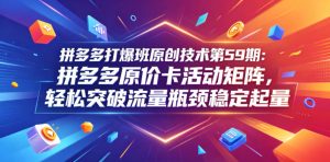 拼多多打爆班原创技术第59期：拼多多原价卡活动矩阵，轻松突破流量瓶颈稳定起量| 鹿鸣网创