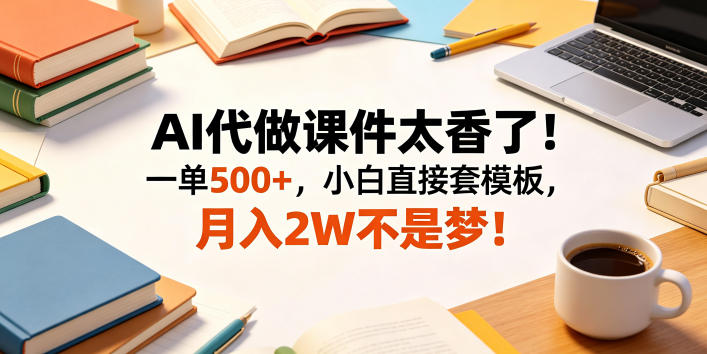 AI代做课件太香了！一单500+，小白直接套模板，月入2W不是梦！【揭秘】| 鹿鸣网创