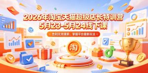 2026年淘宝天猫超级店长特训营5月23-5月24线下课，告别无效摸索，掌握平台最新玩法| 鹿鸣网创