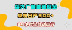 海外广告自动掘金，单台电脑日产300+，小白可操作，24小时全自动运行【揭秘】| 鹿鸣网创