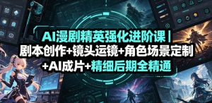 AI漫剧精英强化进阶课｜剧本创作+镜头运镜+角色场景定制+AI成片+精细后期全精通| 鹿鸣网创