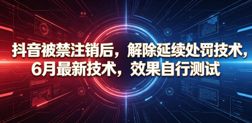 抖音被禁注销后，解除延续处罚技术，6月最新技术，效果自行测试| 鹿鸣网创