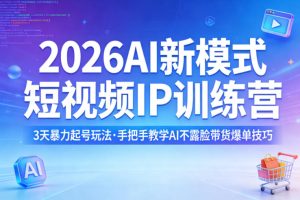 2026AI新模式短视频IP训练营，3天暴力起号玩法，手把手教学AI不露脸带货爆单技巧（更新0706）| 鹿鸣网创