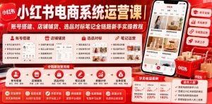 小红书电商系统运营课｜账号搭建、店铺铺货、选品对标笔记全链路新手实操教程| 鹿鸣网创
