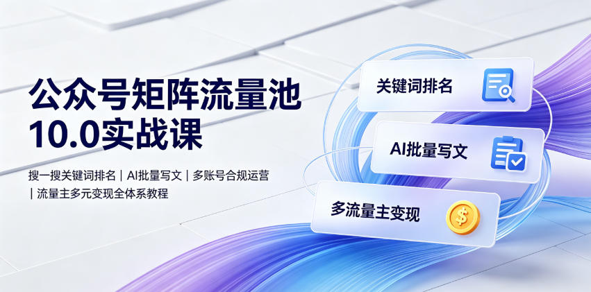 公众号矩阵流量池10.0实战课｜搜一搜关键词排名、AI批量写文、多账号合规运营、流量主多元变现全体系教程| 鹿鸣网创