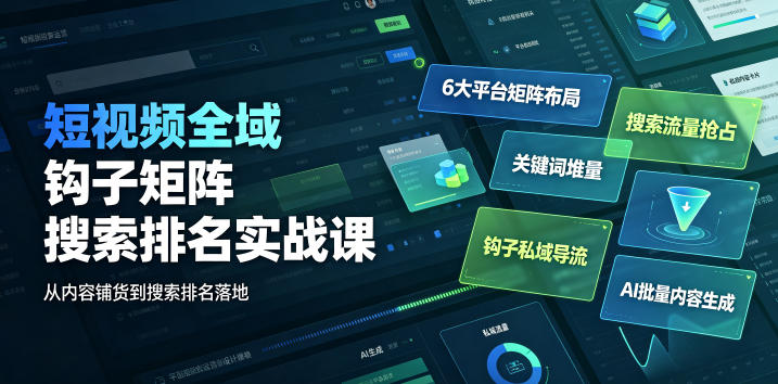 短视频全域钩子矩阵搜索排名实战课｜6大平台矩阵布局、关键词堆量抢占搜索流量、钩子私域导流、AI批量内容生成| 鹿鸣网创