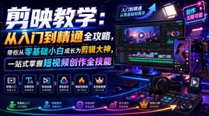 剪映教学：从入门到精通全攻略，带你从零基础小白成长为剪辑大神，一站式掌握短视频创作全技能| 鹿鸣网创