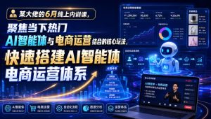 某大佬的6月线上内训课，聚焦当下热门AI智能体与电商运营结合的核心玩法，快速搭建AI智能体电商运营体系| 鹿鸣网创