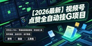 【2026最新】视频号点赞全自动挂G项目，双号日入700+，零基础保姆级教程（附全套工具）【揭秘】| 鹿鸣网创