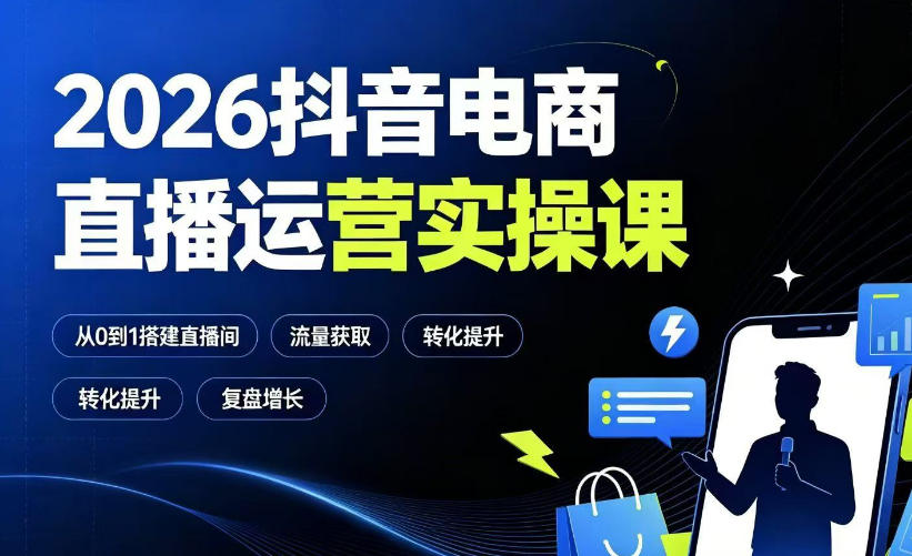 2026抖音电商直播运营实操课：从0到1搭建直播间，掌握流量获取、千川投放、转化提升与复盘增长| 鹿鸣网创