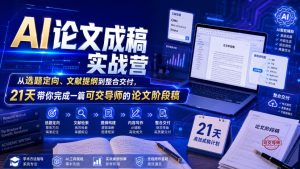 AI论文成稿实战营，从选题定向、文献提纲到整合交付，21天带你完成一篇可交导师的论文阶段稿| 鹿鸣网创