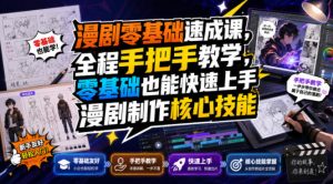 漫剧零基础速成课，全程手把手教学，零基础也能快速上手漫剧制作核心技能| 鹿鸣网创
