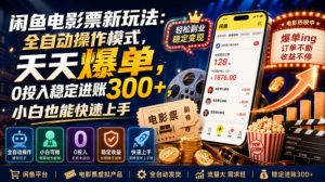 闲鱼电影票新玩法：全自动操作模式，天天爆单，0投入稳定进账300+，小白也能快速上手【揭秘】| 鹿鸣网创
