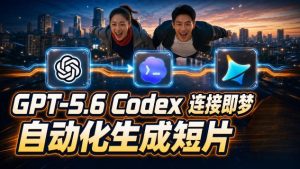 GPT-5.6 Codex连接即梦实测!自动生成+拼接完整AI短片,全流程详解| 鹿鸣网创