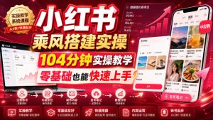 小红书乘风搭建实操,104分钟实操教学,零基础也能快速上手| 鹿鸣网创