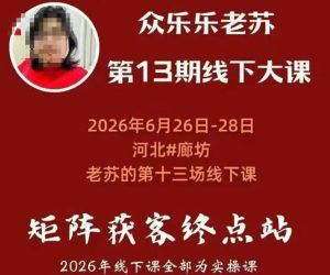 矩阵获客·众乐乐老苏·6月26-28号线下课,14小时录音+字幕+课件资料,完整保姆级矩阵实操手法与案例拆解,全程干货| 鹿鸣网创