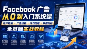 Facebook广告新手从0到入门系统课｜开户指南・广告结构・计划搭建・数据指标全基础实战教程| 鹿鸣网创