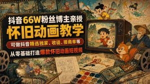 抖音66W粉丝博主亲授怀旧动画教学，可做抖音精选独家、收徒、接商单等，从零基础打造爆款怀旧动画短视频| 鹿鸣网创